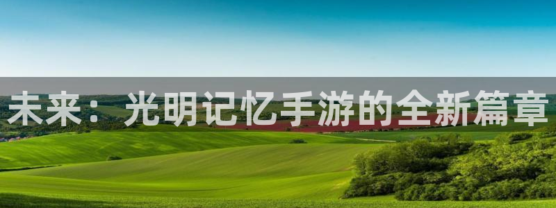 加拿大零28大神预测：未来：光明记忆手游的全新篇章