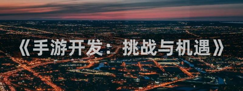 28大神加拿大在线开奖：《手游开发：挑战与机遇》